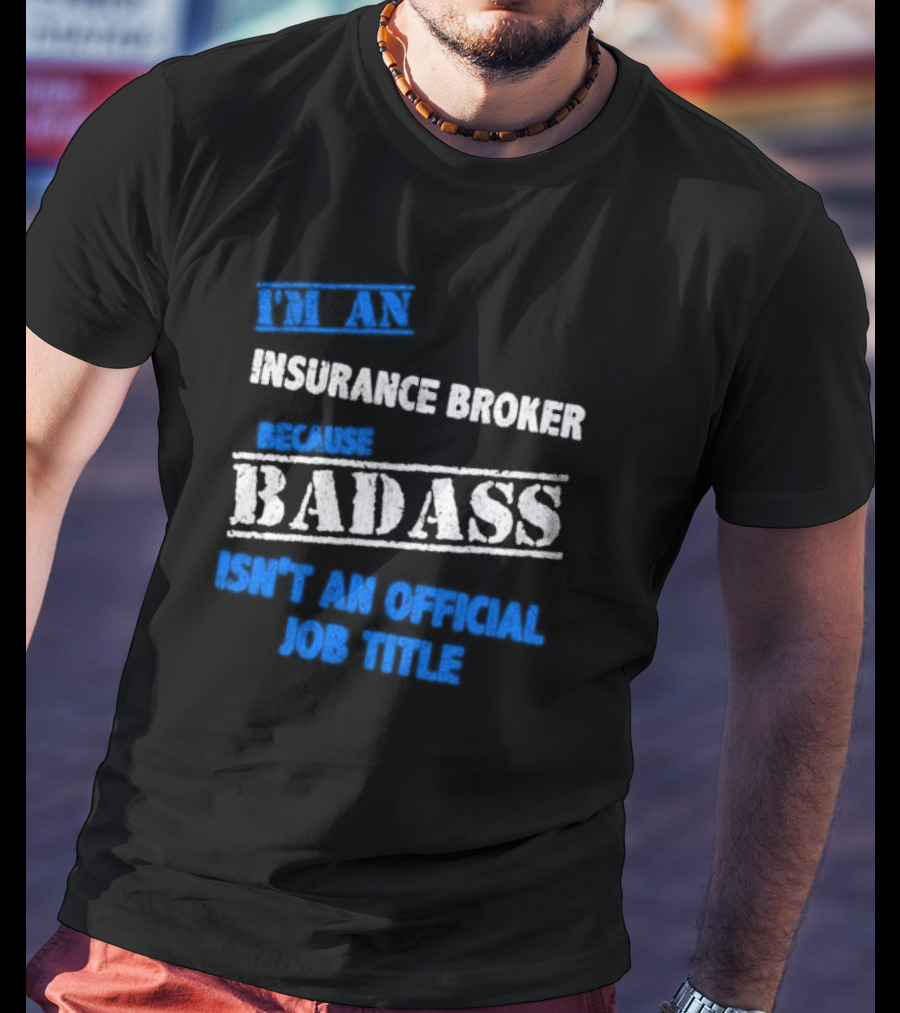 I’m An Insurance Broker Because Badass Isn’t An Official Job Title T-Shirt