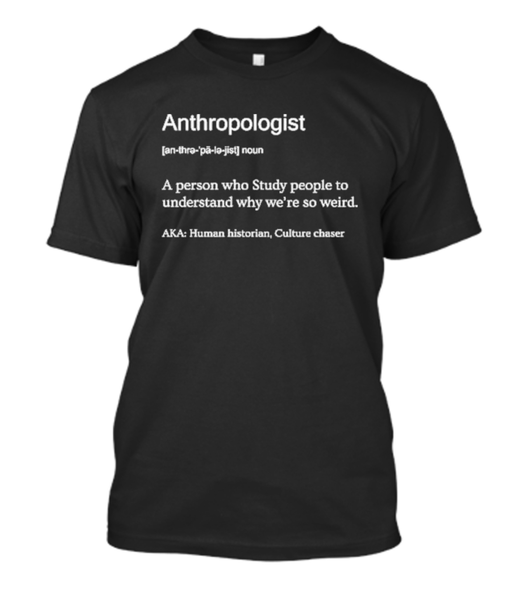 Anthropologist A Person Who Study People To Understand Why We’re So Weird Human Historian Culture Chaser T-Shirt