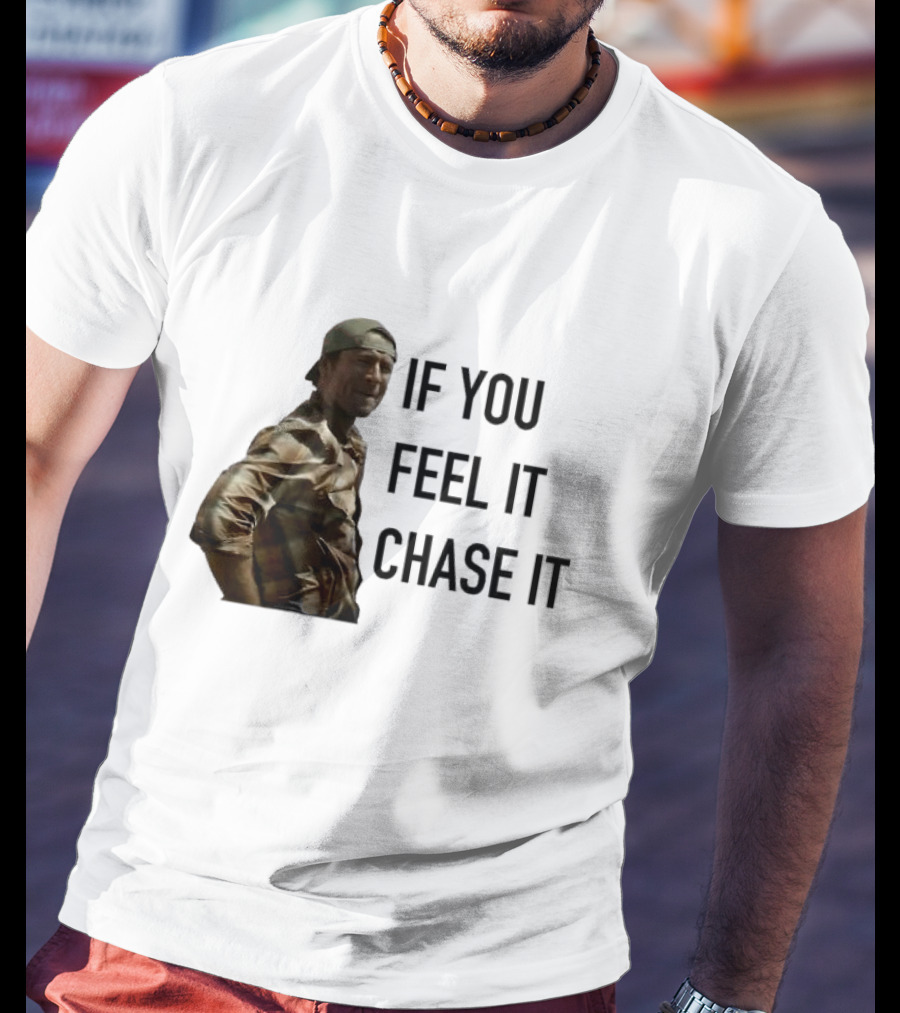 If You Feel It Chase It T-Shirt