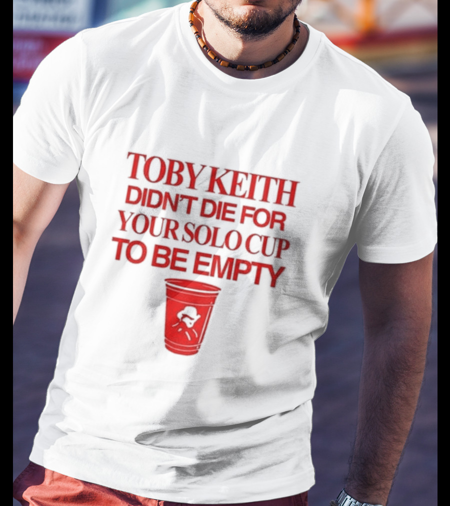 Toby Keith Didn’t Die For Your Solo Cup To Be Empty With Red Cup T-Shirt