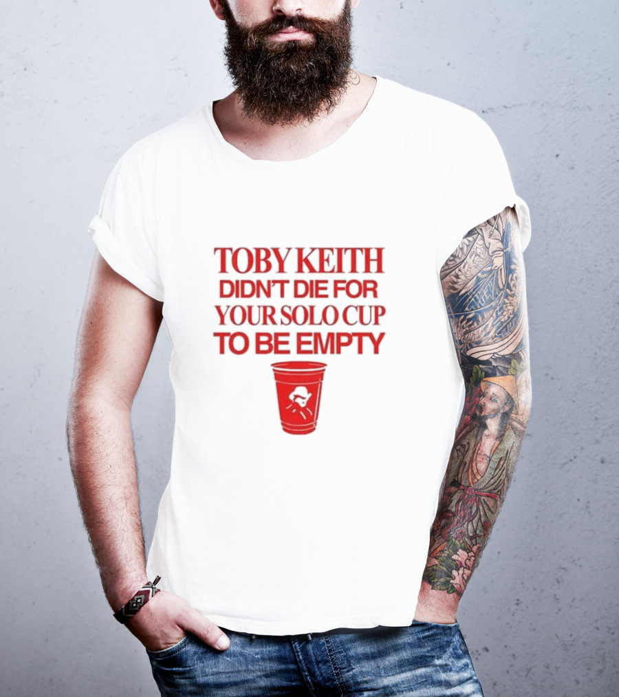 Toby Keith Didn’t Die For Your Solo Cup To Be Empty With Red Cup T-Shirt