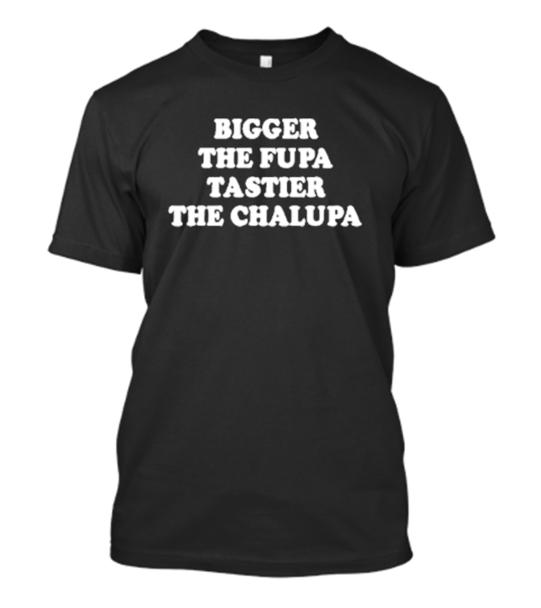 Bigger The Fupa Tastier The Chalupa Phrase T-Shirt