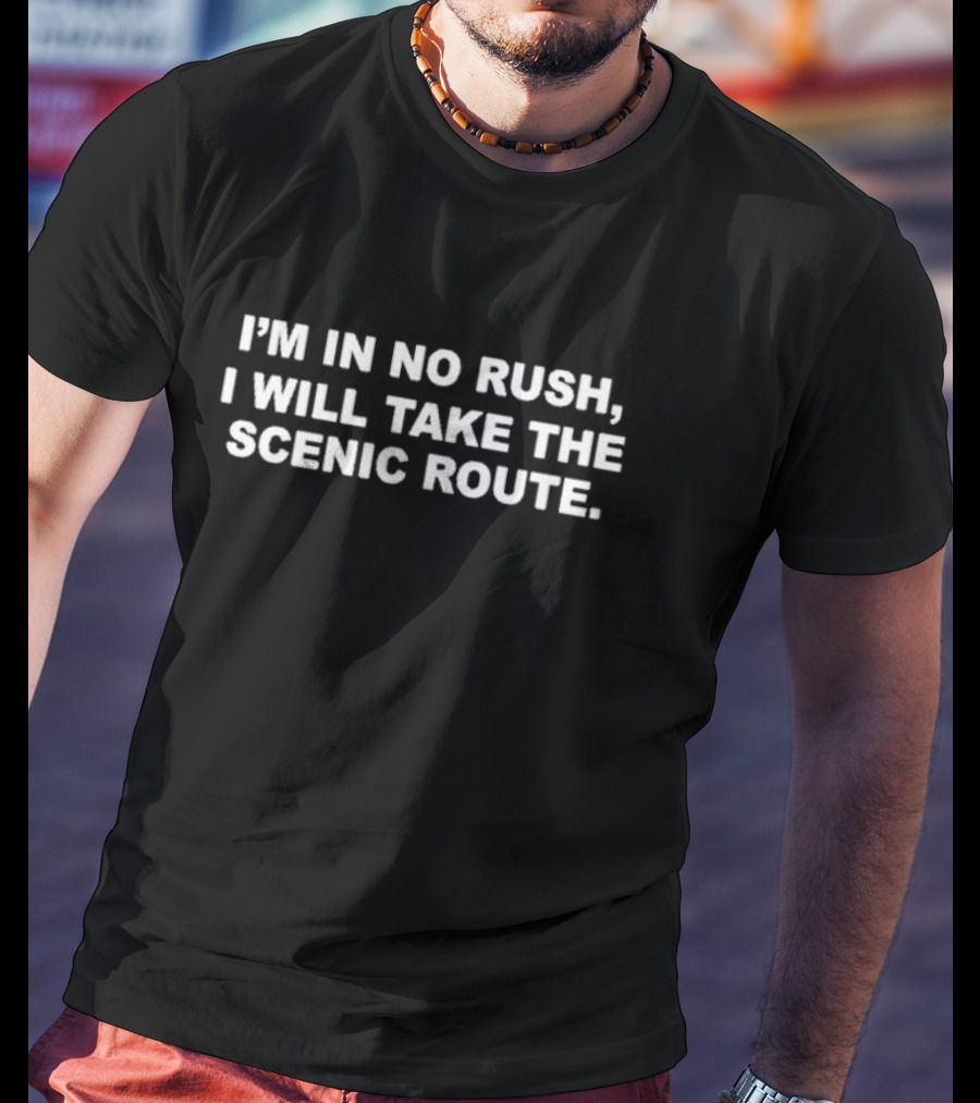 I’m In No Rush I Will Take The Scenic Route Text T-Shirt