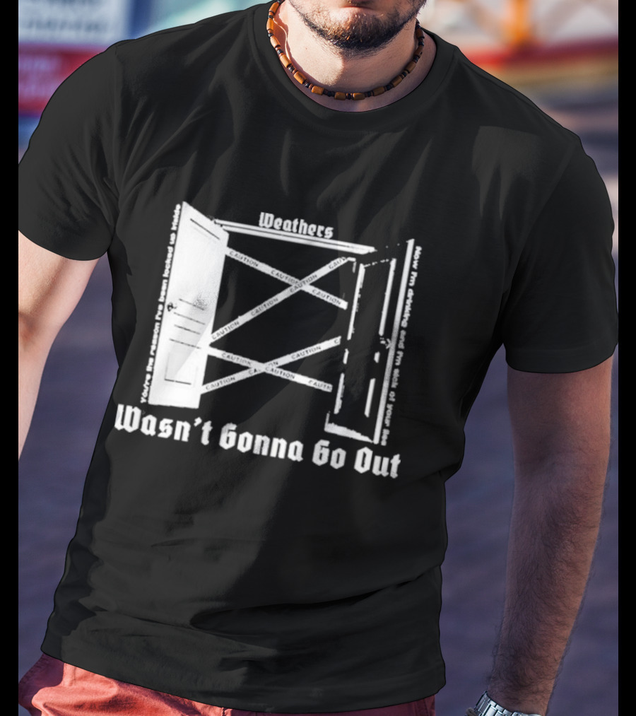 Weathers Wasn’t Gonna Go Out Caution And I'm Sick Of Your Lies T-Shirt