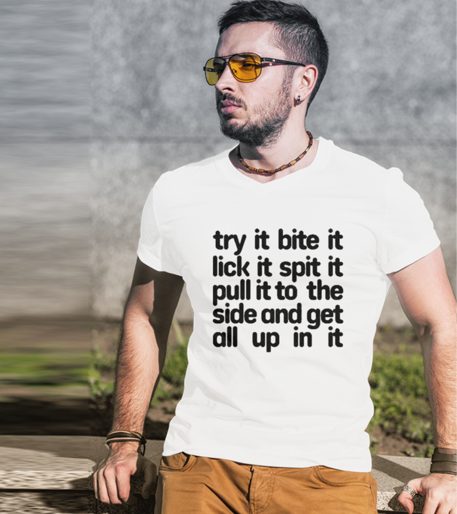 Try It Bite It Lick It Spit It Pull It To The Side And Get All Up In It T-Shirt
