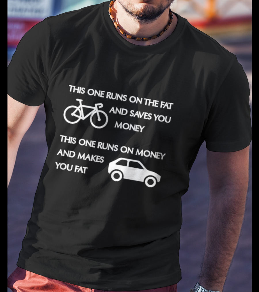 Bicycle Bike Runs On The Fat Saves You Money Car Runs On Money Makes You Fat T-Shirt