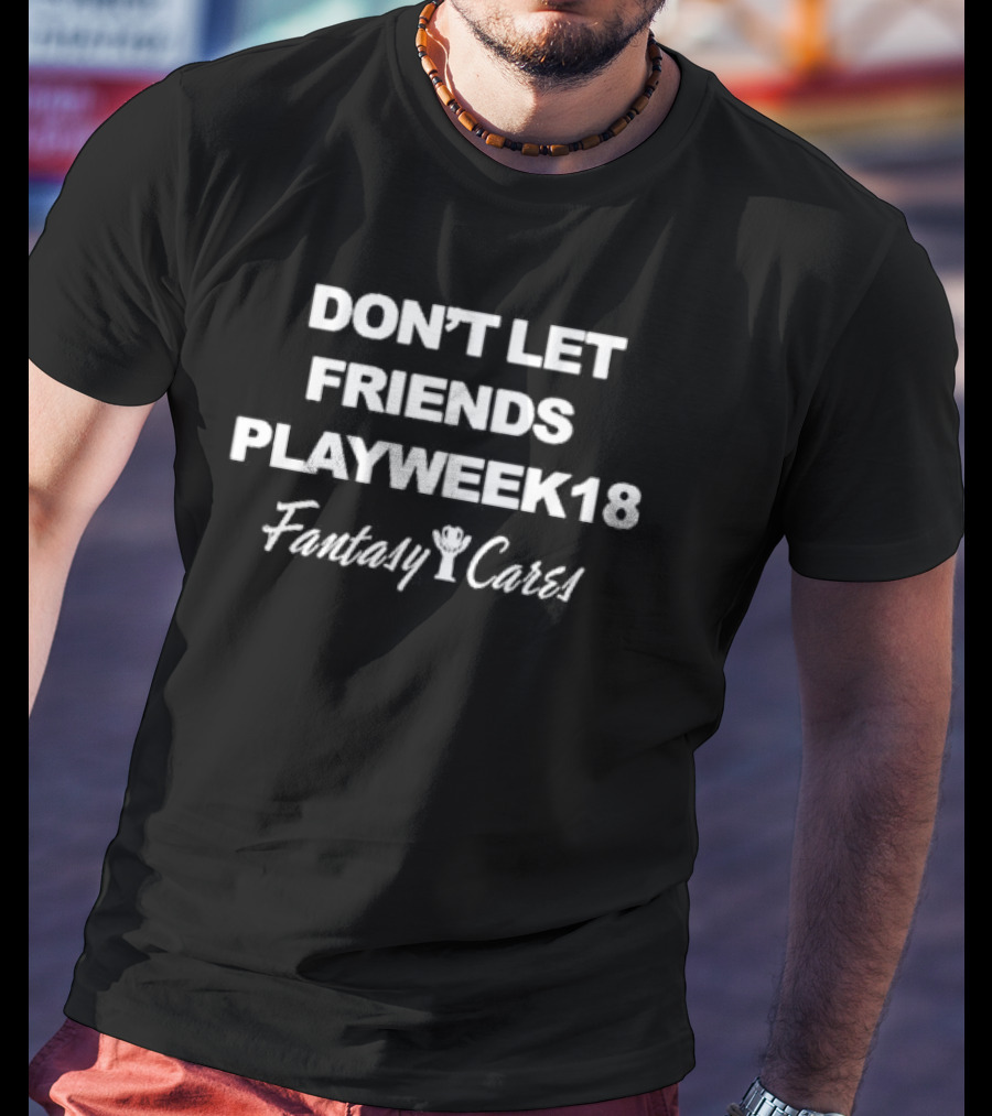 Bob Gilchrist Friends Don’t Let Friends Play Week 18 Fantasy Cares T-Shirt