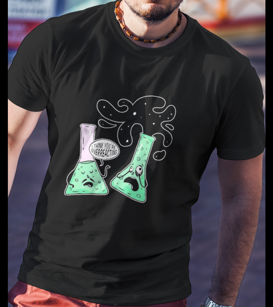Chemistry I Think You're Overreacting Geek Nerd Overreacting Flask Beaker Experiment T-Shirt