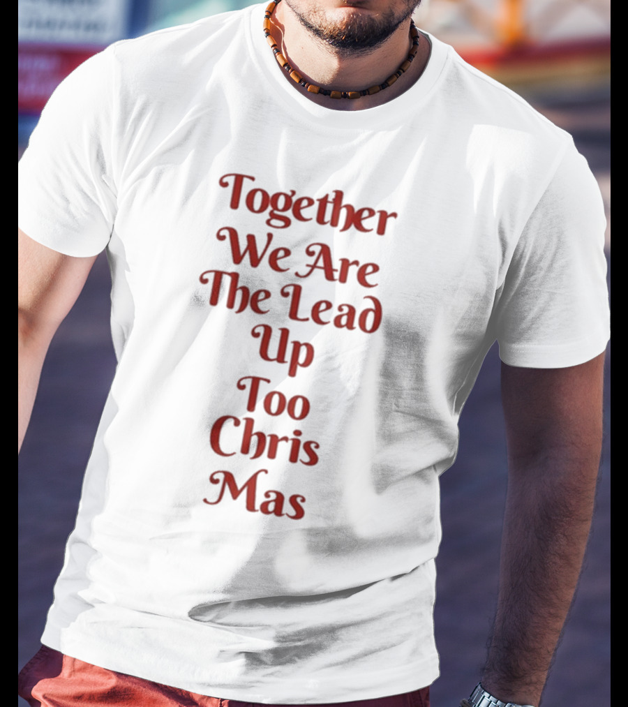 Together We Are The Lead Up To Christmas T-Shirt