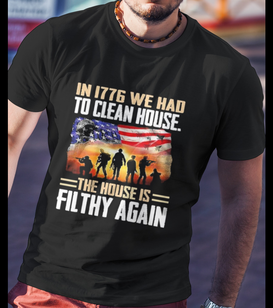 1776 We Had To Clean House The House Is Filthy Again American Flag Soldier T-Shirt