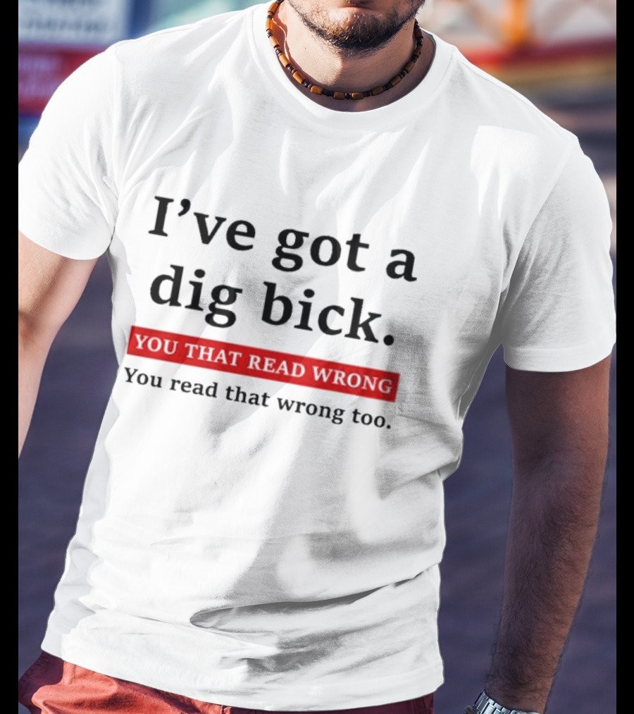 I've Got A Dig Bick You That Read Wrong You Read That Wrong Too Optical Illusion Text Joke T-Shirt