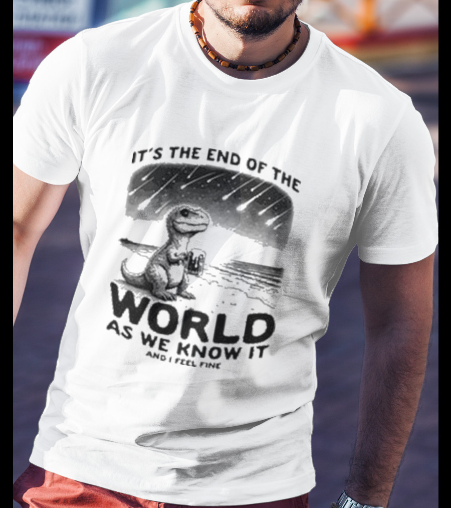 It’s The End Of The World As We Know It And I Feel Fine Dinosaur Meteor Shower T-Shirt