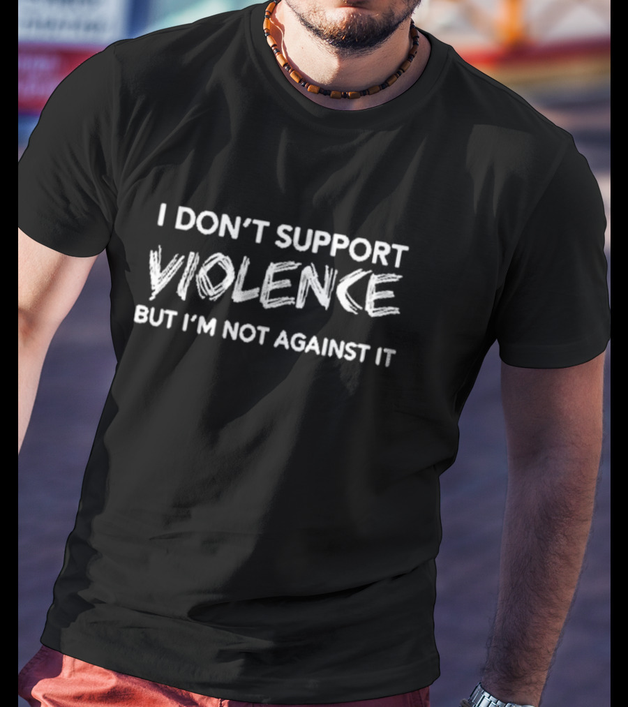 I Don’t Support Violence But I’m Not Against It Text T-Shirt