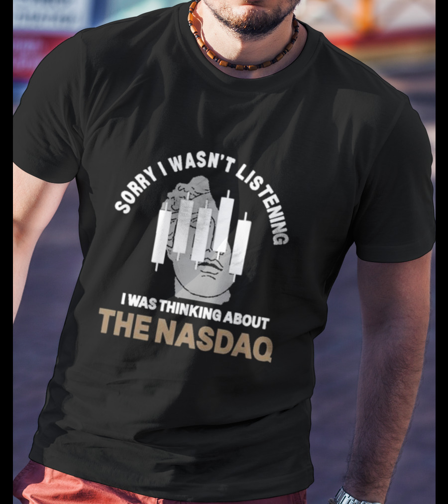 Sorry I Wasn’t Listening I Was Thinking About The Nasdaq Statue And Candlestick Chart T-Shirt