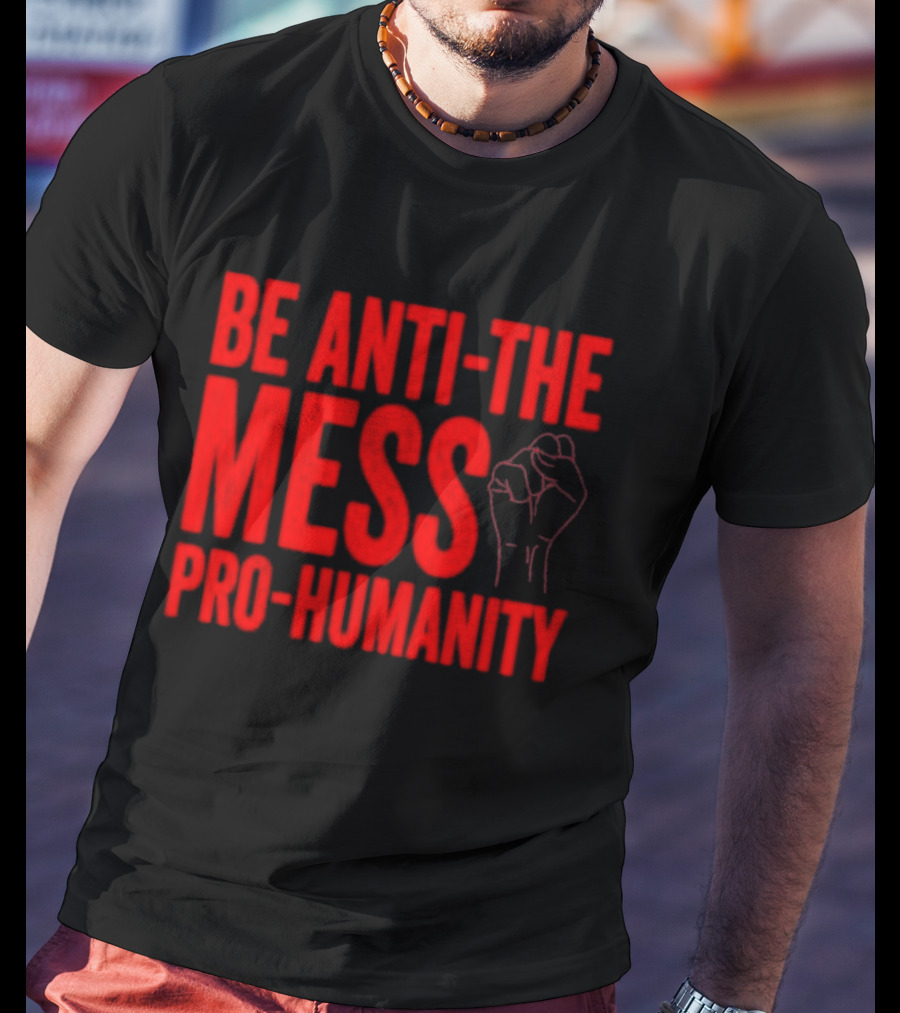 Anti-The Mess Pro-Humanity Fist Empowerment T-Shirt