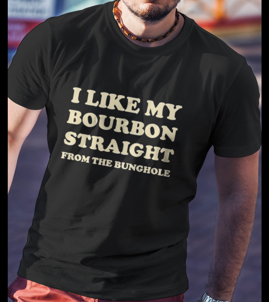 I Like My Bourbon Straight From The Bunghole T-Shirt