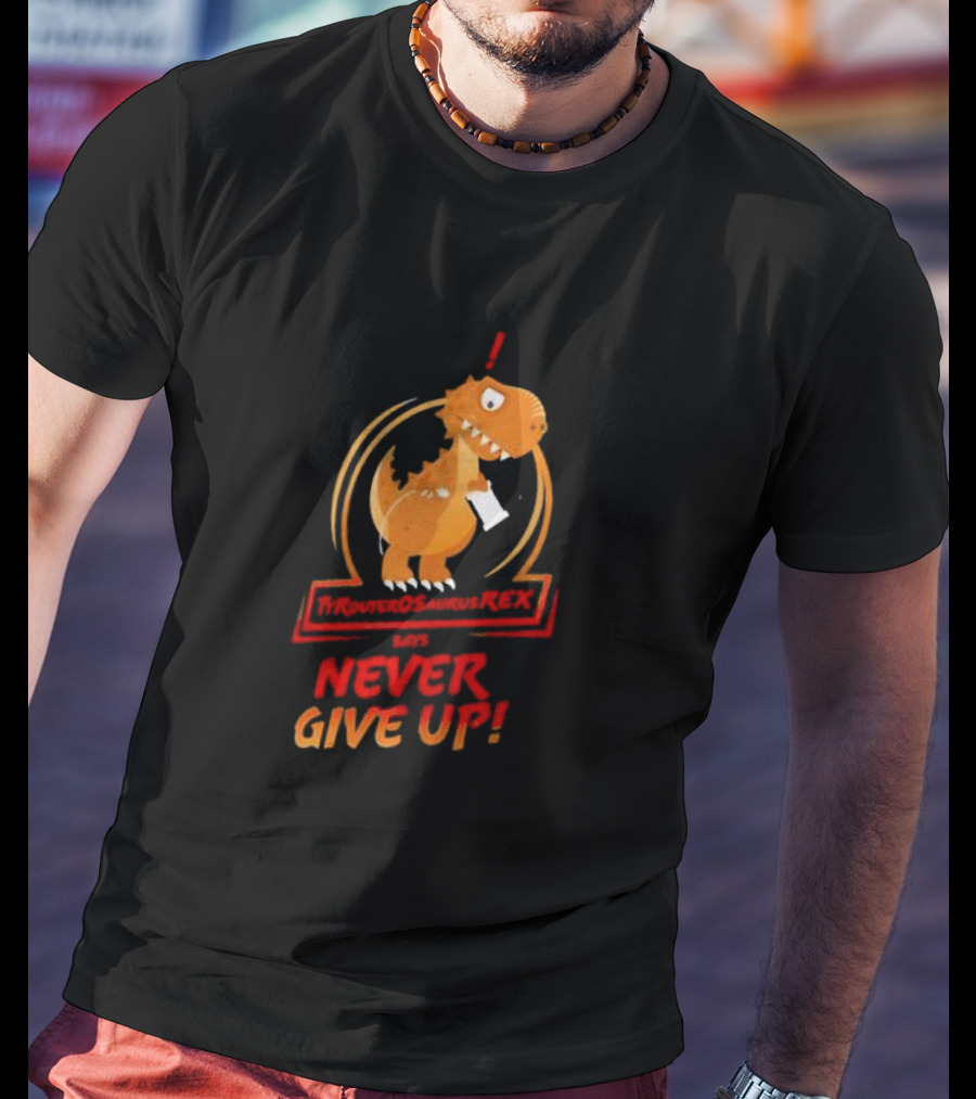TYRANTOSAURUS REX SAYS NEVER GIVE UP T-Shirt