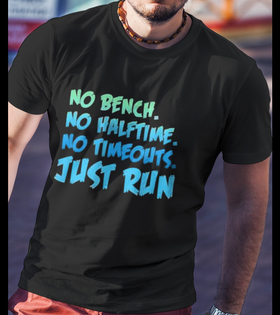 No Bench No Halftime No Timeouts Just Run T-Shirt