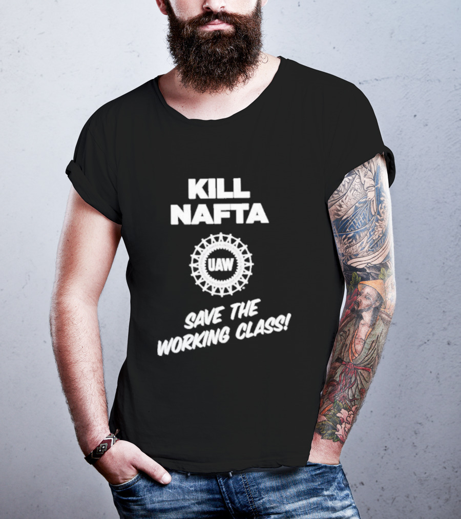 KILL NAFTA UAW SAVE THE WORKING CLASS T-Shirt