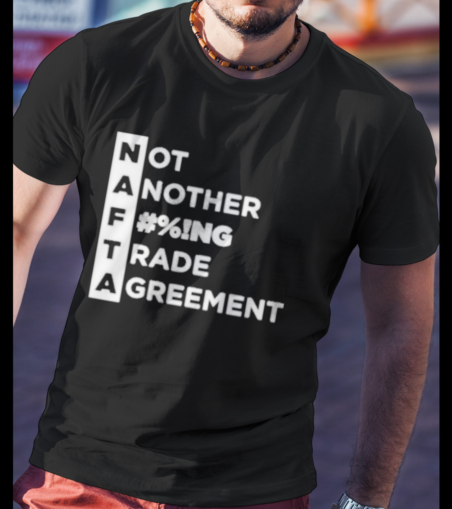 NAFTA Not Another #%ing Trade Agreement T-Shirt