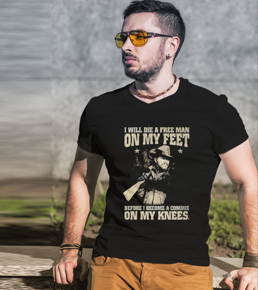 Rip Wheeler I Will Die A Free Man On My Feet Before I Become A Commie On My Knees T-Shirt