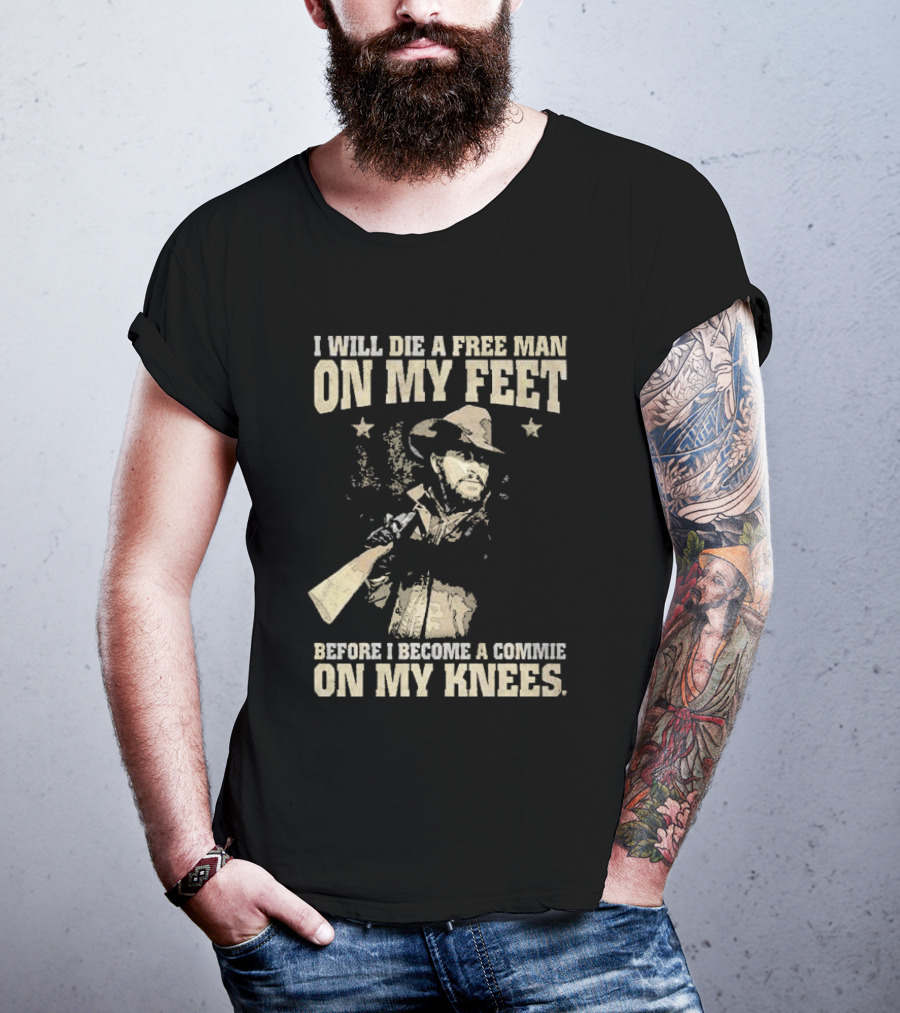 Rip Wheeler I Will Die A Free Man On My Feet Before I Become A Commie On My Knees T-Shirt