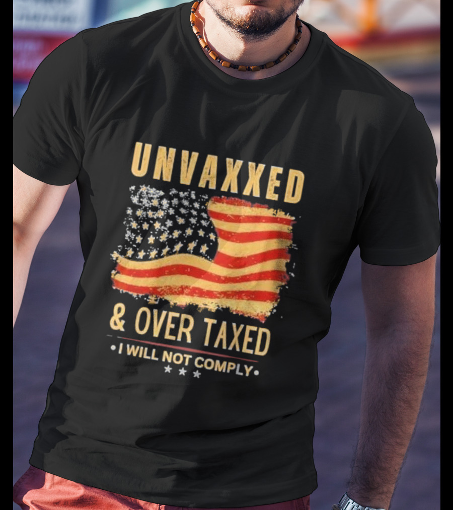 Unvaxxed And Over Taxed I Will Not Comply With Distressed American Flag T-Shirt