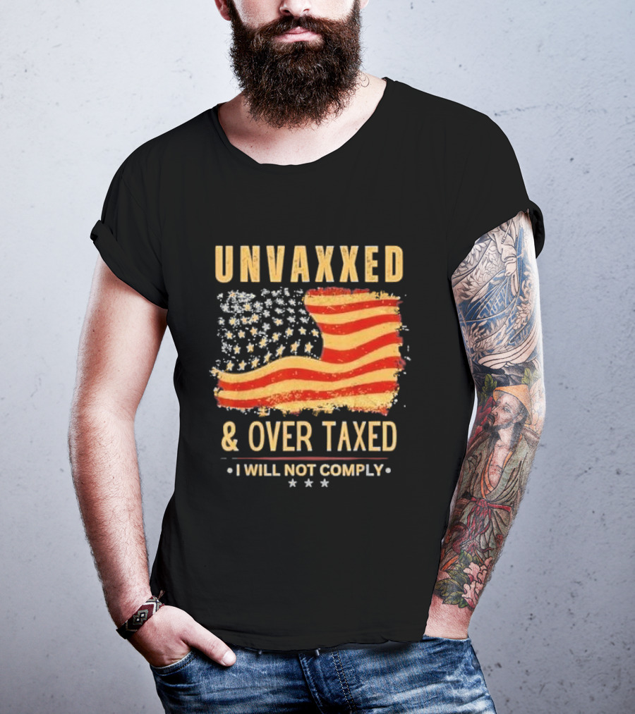 Unvaxxed And Over Taxed I Will Not Comply With Distressed American Flag T-Shirt