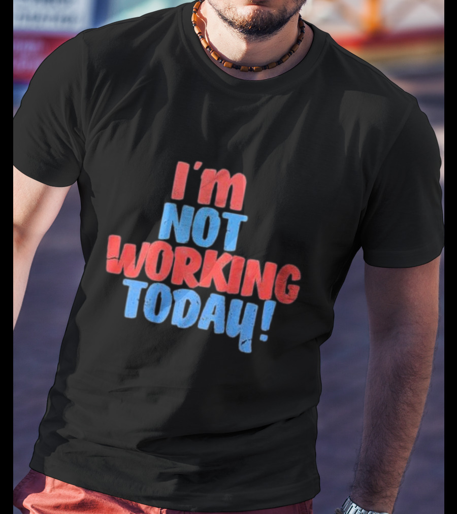 I’m Not Working Today Funny Labor Day T-Shirt