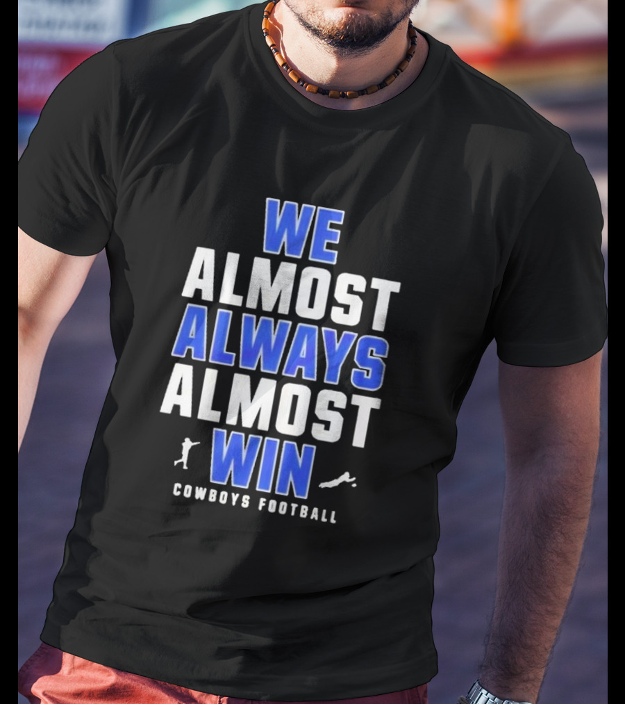 Dallas Cowboys We Almost Always Almost Win Cowboys Football T-Shirt