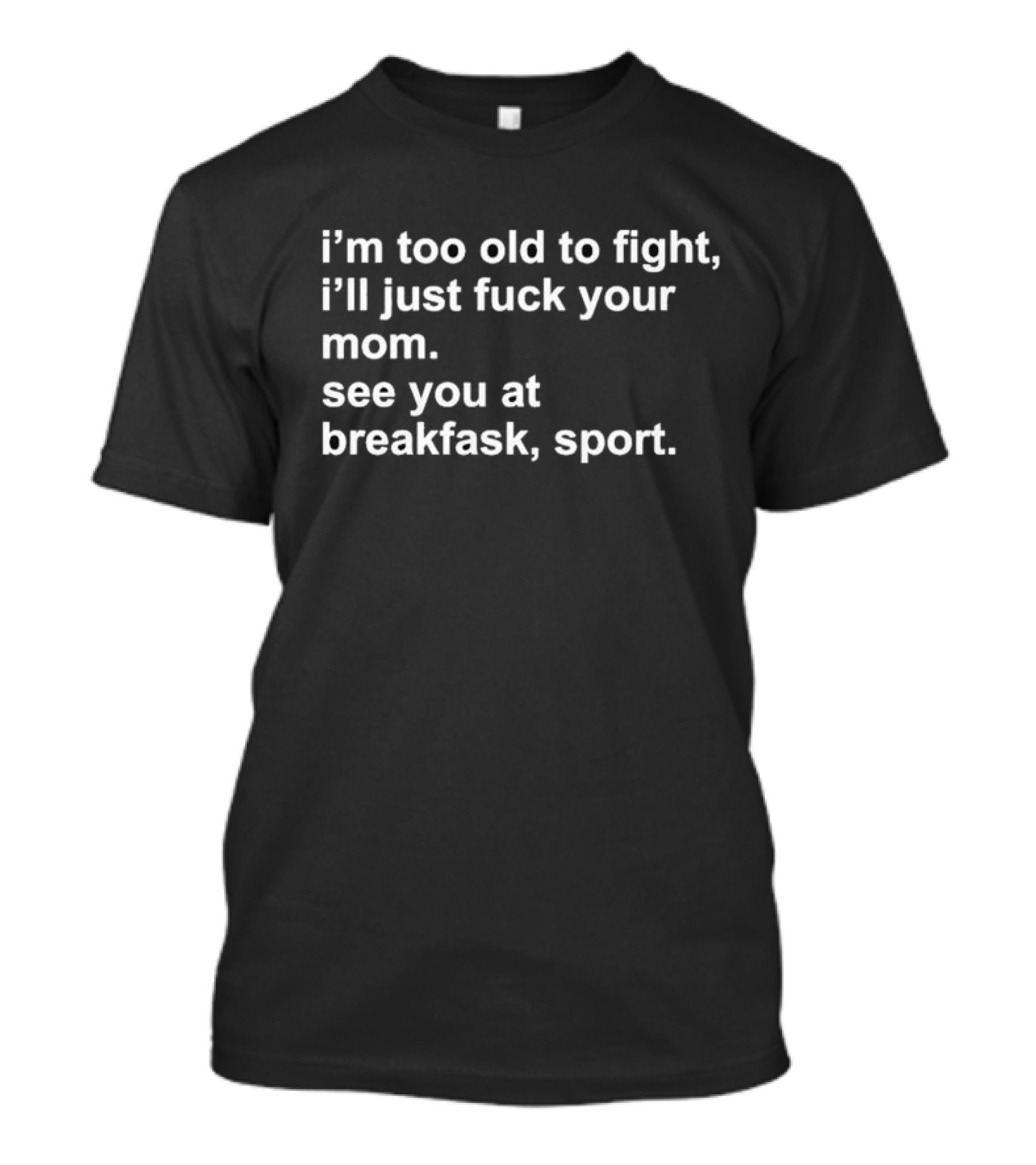 I’m Too Old To Fight I'll Just Fck Your Mom See You At Breakfast Sport T-Shirt