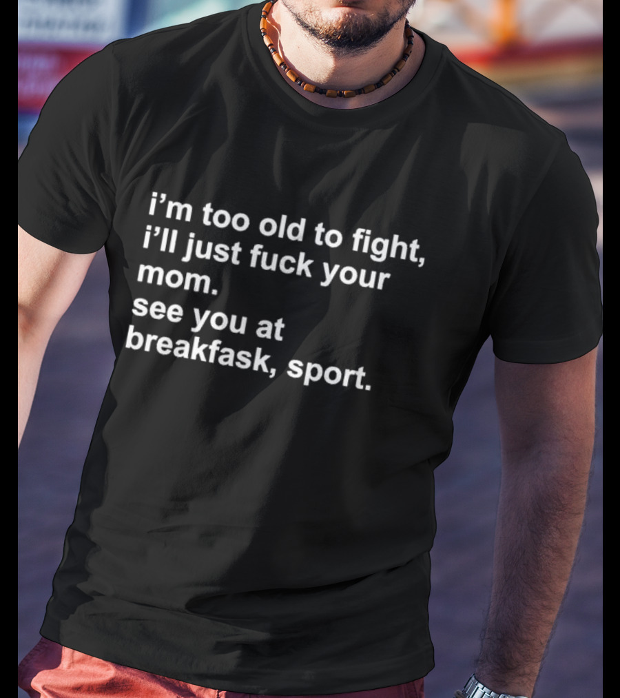 I’m Too Old To Fight I'll Just Fck Your Mom See You At Breakfast Sport T-Shirt