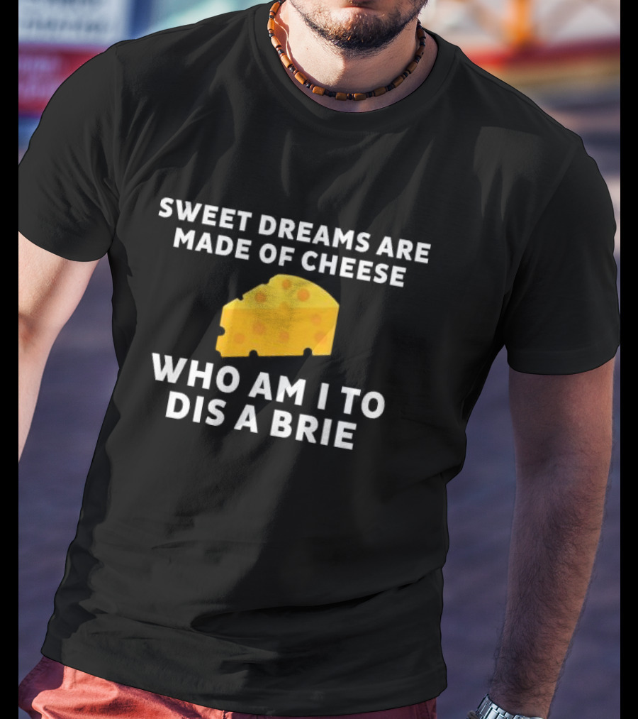 Sweet Dreams Are Made Of Cheese Who Am I To Dis A Brie Slice T-Shirt