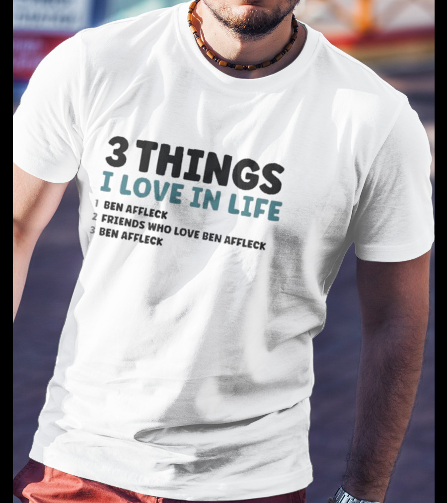3 Things I Love In Life: Ben Affleck, Friends Who Love Ben Affleck, Ben Affleck T-Shirt