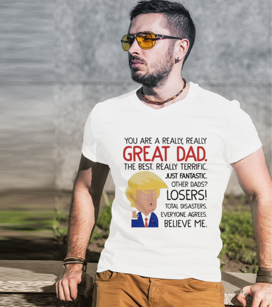 You Are A Really, Really Great Dad The Best Just Fantastic Believe Me T-Shirt