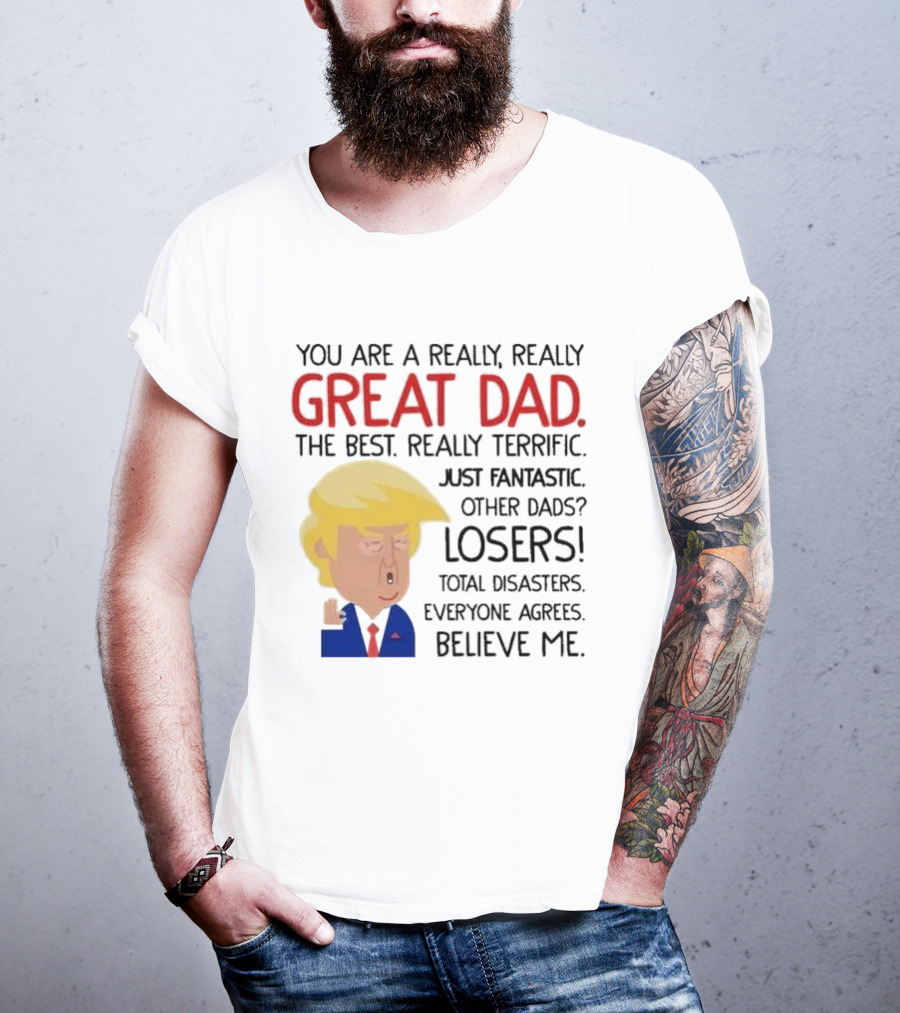 You Are A Really, Really Great Dad The Best Just Fantastic Believe Me T-Shirt