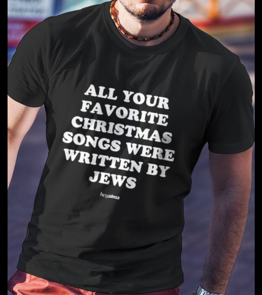 All Your Favorite Christmas Songs Were Written By Jews Hey Alma T-Shirt