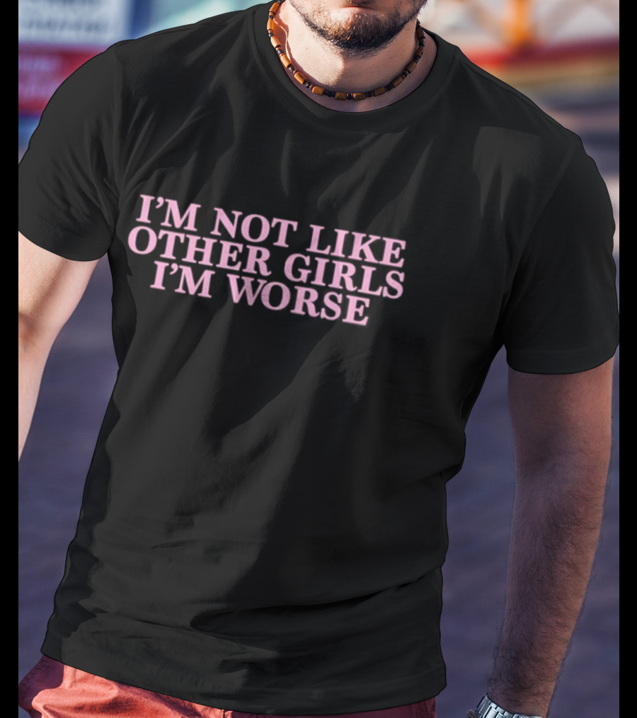 I’m Not Like Other Girls I’m Worse Text T-Shirt