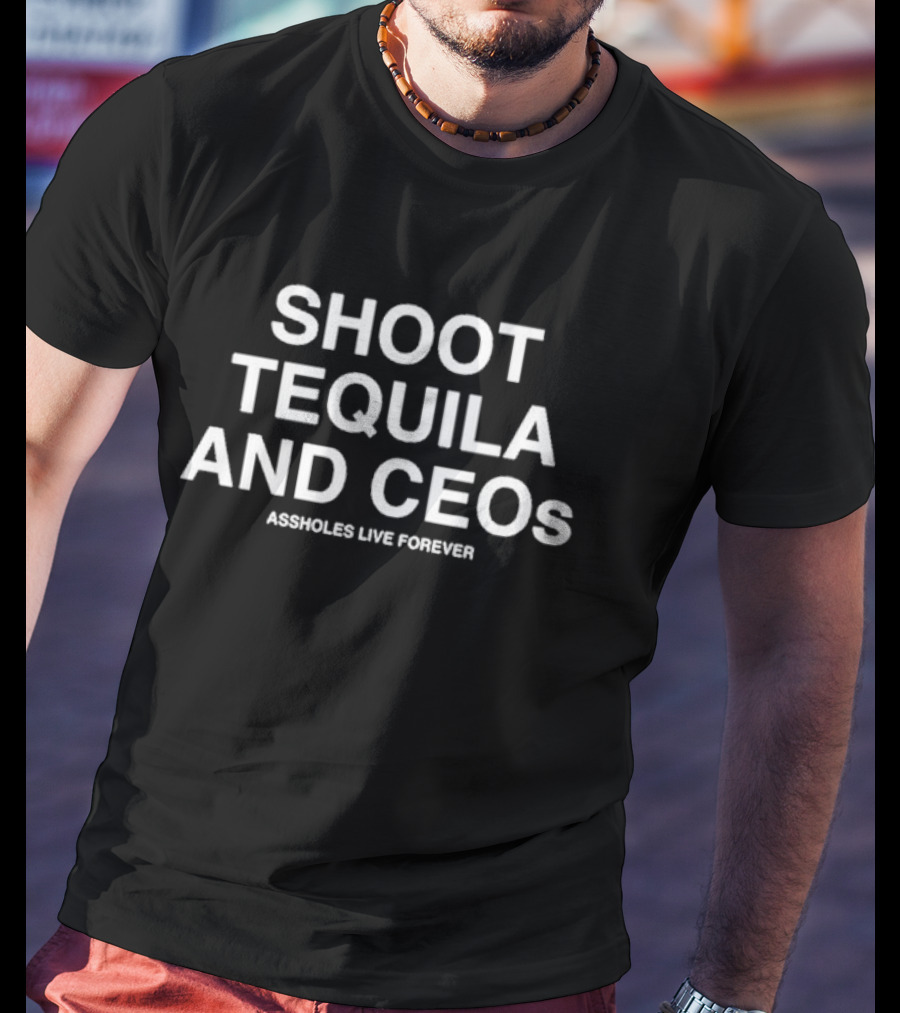 Shoot Tequila And CEOs Assholes Live Forever T-Shirt