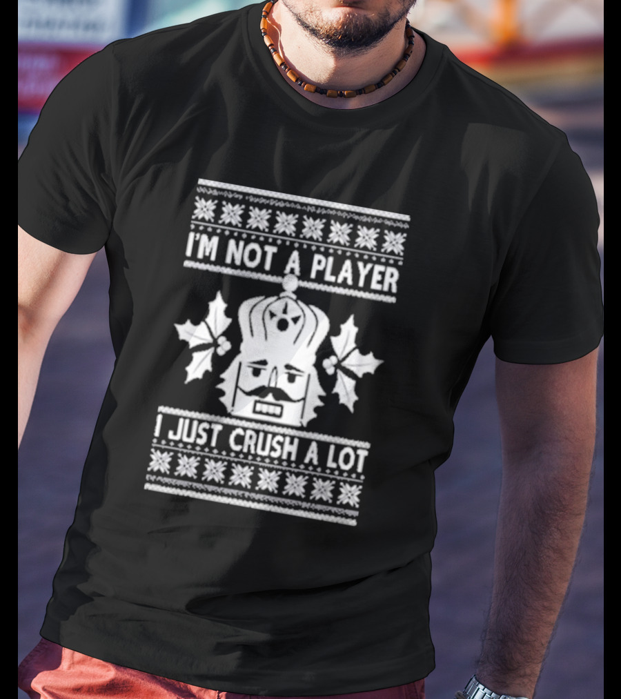 Nutcracker I'm Not A Player I Just Crush A Lot Ugly Christmas T-Shirt
