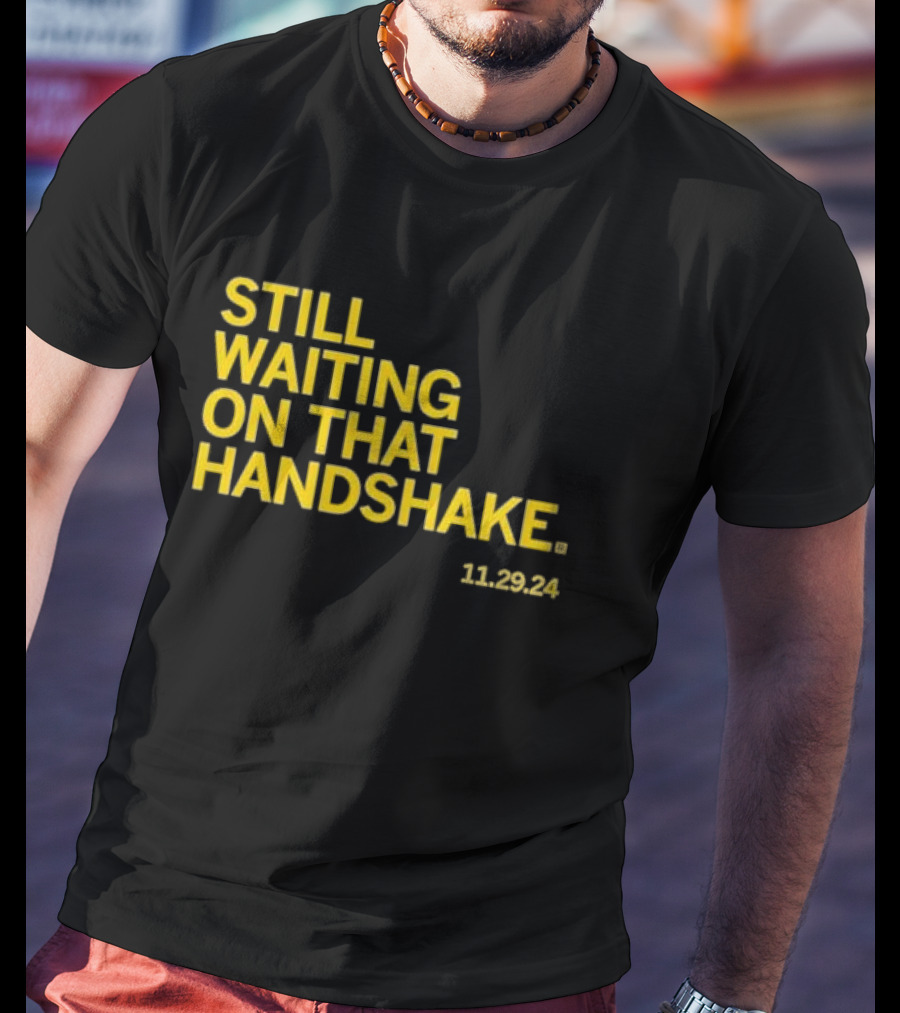 STILL WAITING ON THAT HANDSHAKE 11 29 24 T-Shirt