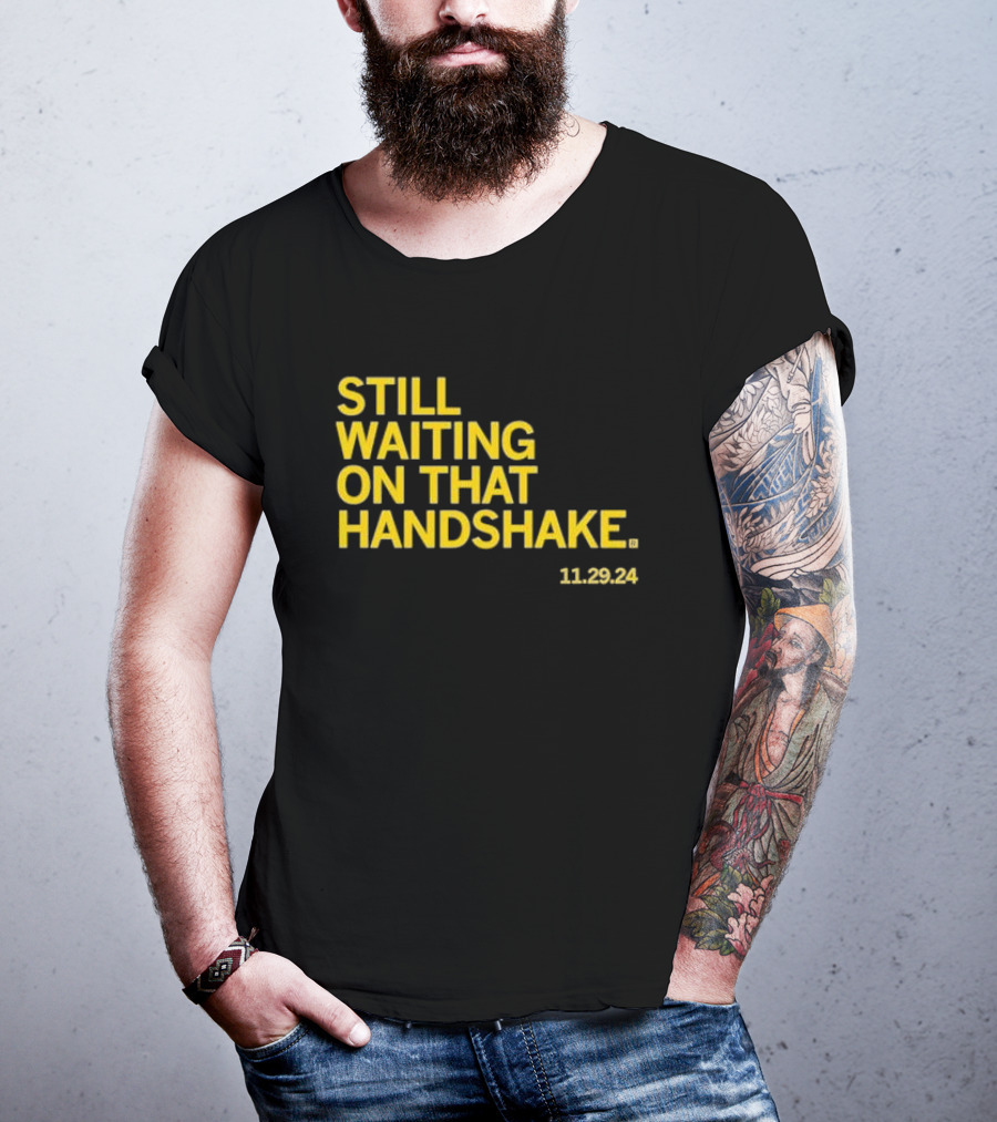 STILL WAITING ON THAT HANDSHAKE 11 29 24 T-Shirt
