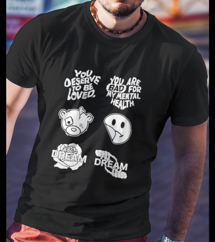 You Deserve To Be Loved You Are Bad For My Mental Health Dream Bear Smiley Flower Hands T-Shirt