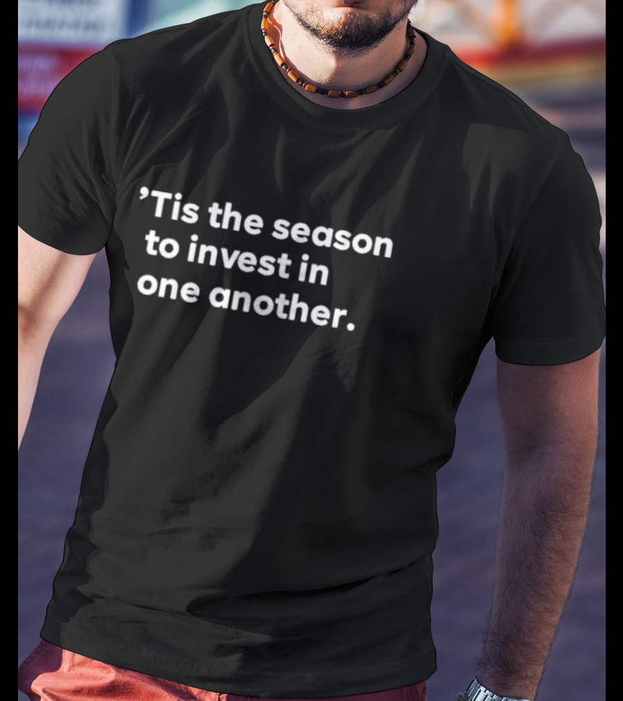 ’Tis The Season To Invest In One Another Holiday Giving And Connection T-Shirt