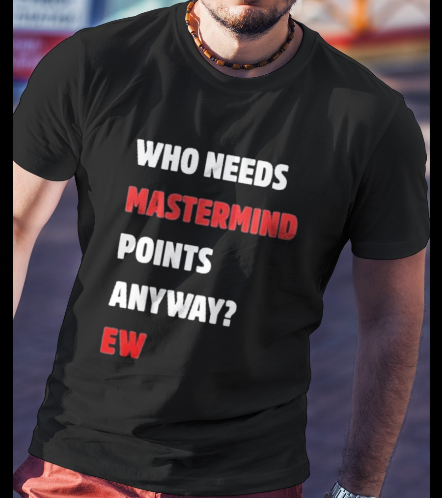 Who Needs Mastermind Points Anyway Ew T-Shirt