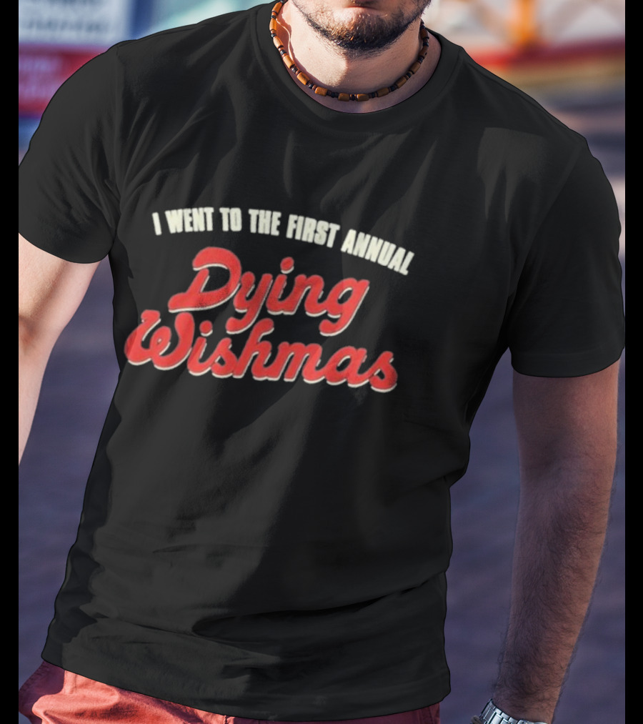 I Went To The First Annual Dying Wishmas Seasons Beatings T-Shirt