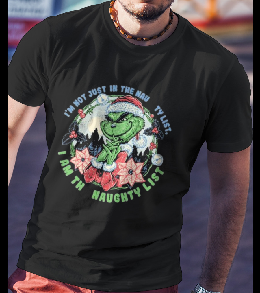 I'm Not Just In The Naughty List I Am The Naughty List Grinch Christmas T-Shirt
