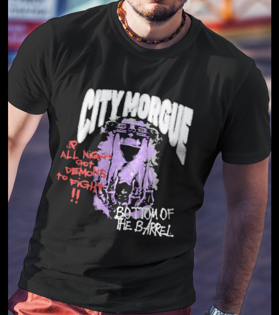 City Morgue Up All Night Got Demons To Fight Bottom Of The Barrel T-Shirt