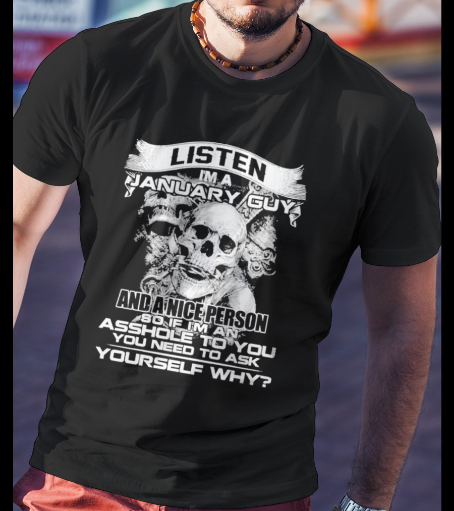 Listen I’m A January Guy And A Nice Person So If I’m An Asshole To You You Need To Ask Yourself Why With Skull Motif T-Shirt