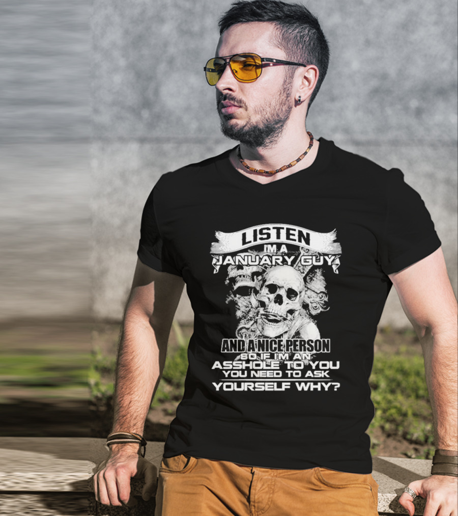 Listen I’m A January Guy And A Nice Person So If I’m An Asshole To You You Need To Ask Yourself Why With Skull Motif T-Shirt